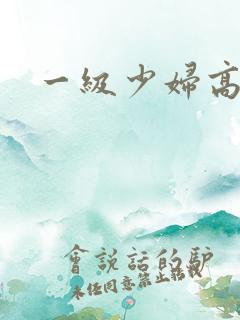 一级少妇高潮片