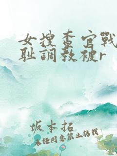 女搜查官战败羞耻调教被r