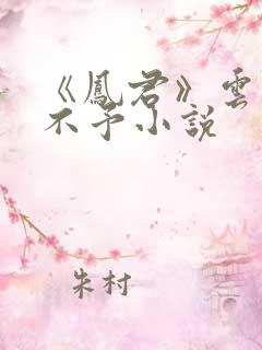 《凤君》云怜宁不予小说