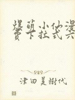 爆萌小仙漫画免费下拉式六漫画