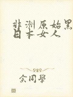 非洲原始黑人操日本女人