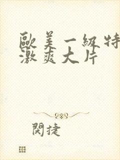 欧美一级特黄刺激爽大片