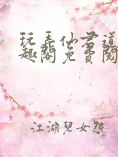 玩弄仙君道侣笔趣阁免费阅读