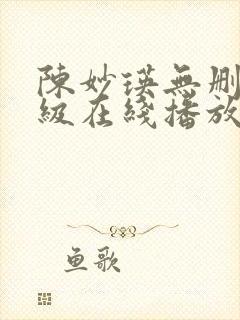 陈妙瑛无删减三级在线播放