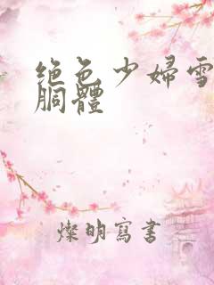 绝色少妇雪白的胴体