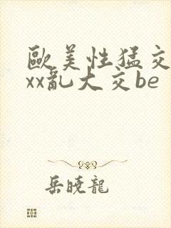 欧美性猛交xxxx乱大交be