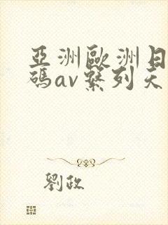 亚洲欧洲日产国码av系列天堂