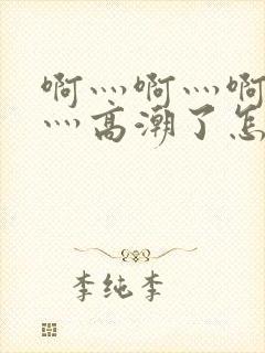 啊灬啊灬啊灬快灬高潮了怎么办