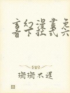 玄幻漫画免费观看下拉式六漫画