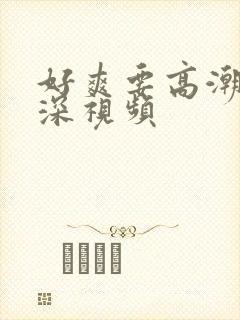 好爽要高潮了再深视频