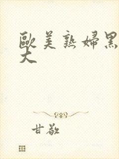 欧美熟妇黑人巨大