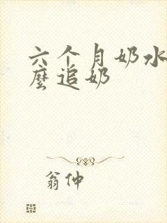 六个月奶水少怎么追奶