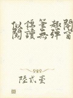 似锦笔趣阁免费阅读无弹窗