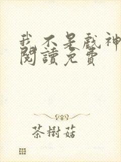 我不是戏神在线阅读免费