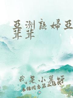 亚洲熟妇亚洲毛茸茸