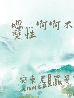 嗯…啊啊不要h双性