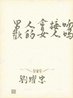 男人会接吻不喜欢的女人吗