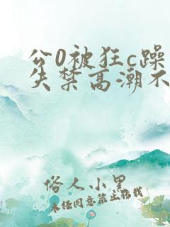 公0被狂c躁到失禁高潮不停