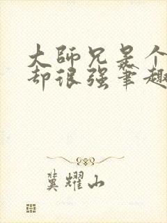 大师兄是个凡人却很强笔趣阁无弹窗