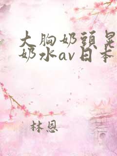 大胸奶头晃着喷奶水av日本