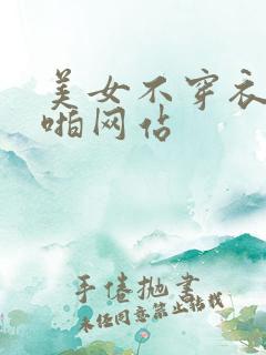 美女不穿衣服啪啪网站