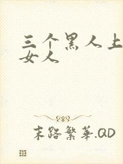 三个黑人上一个女人