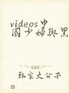 videos中国少妇与黑人