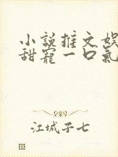 小说推文娱乐圈甜宠一口气看完