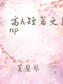 高h短篇文巨肉np