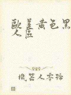 欧美黄色黑人成人区