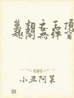 万相之王顶点笔趣阁无弹窗