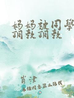 妈妈被同学屈辱调教调教