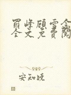 罗峰顾雪念小说全文免费阅读最新