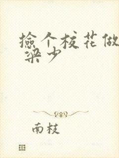 捡个校花做老婆 梁少