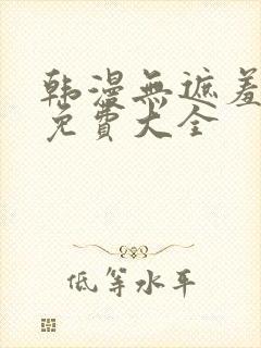 韩漫无遮羞漫画免费大全