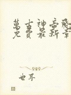 万古神帝飞天鱼免费最新章节列表