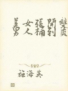 美女张开双腿让男人桶到爽