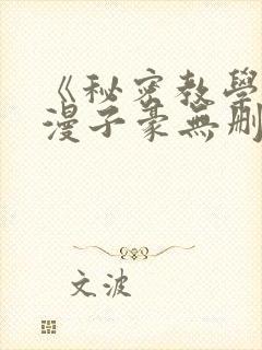 《秘密教学》韩漫子豪无删减免费观