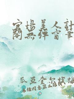官场美人计笔趣阁无弹窗笔趣阁