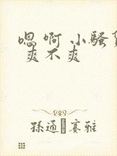 嗯 啊 小骚货 爽不爽