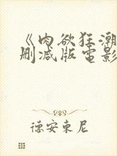 《肉欲狂潮》无删减版电影