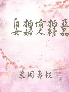 自拍偷拍亚洲熟女妇人精品