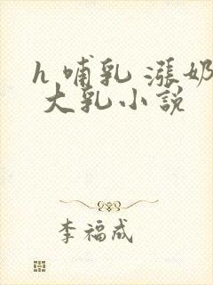 h 哺乳 涨奶 大乳小说