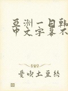 亚洲一日韩欧美中文字幕不卡