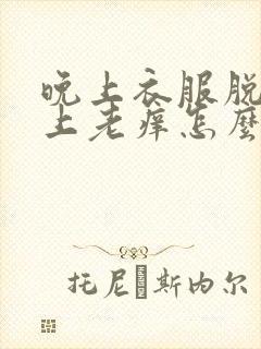 晚上衣服脱了身上老痒怎么办