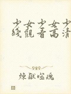 少女少女少女在线观看高清完整版免费动漫