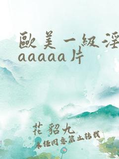 欧美一级淫片aaaaaa片
