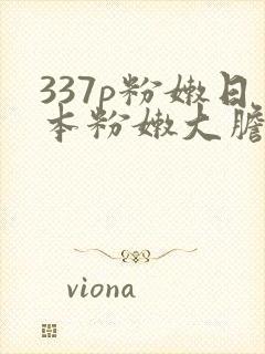 337p粉嫩日本粉嫩大胆艺术