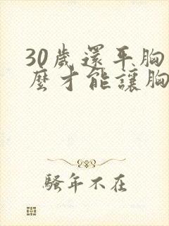 30岁还平胸怎么才能让胸变大