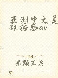 亚洲中文美腿丝袜诱惑av